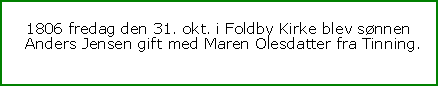 Tekstboks: 1806 fredag den 31. okt. i Foldby Kirke blev snnen Anders Jensen gift med Maren Olesdatter fra Tinning. 