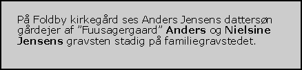 Tekstboks: P Foldby kirkegrd ses Anders Jensens dattersn grdejer af Fuusagergaard Anders og Nielsine Jensens gravsten stadig p familiegravstedet. 