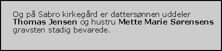 Tekstboks: Og p Sabro kirkegrd er dattersnnen uddeler Thomas Jensen og hustru Mette Marie Srensens gravsten stadig bevarede. 